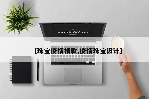 【珠宝疫情捐款,疫情珠宝设计】