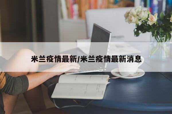 米兰疫情最新/米兰疫情最新消息