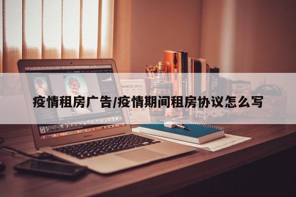 疫情租房广告/疫情期间租房协议怎么写