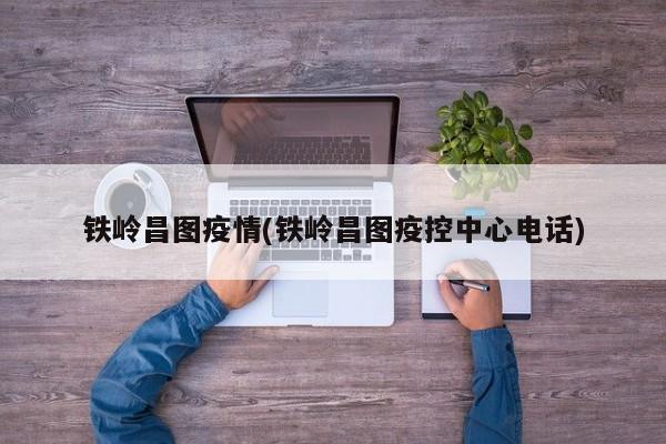 铁岭昌图疫情(铁岭昌图疫控中心电话)