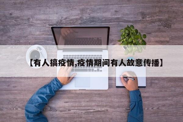 【有人搞疫情,疫情期间有人故意传播】