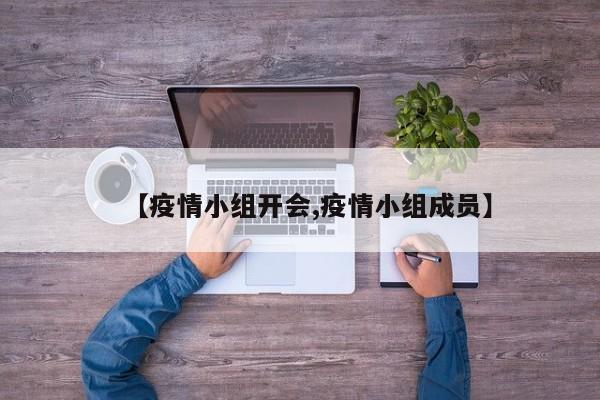 【疫情小组开会,疫情小组成员】