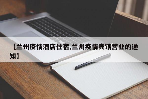 【兰州疫情酒店住宿,兰州疫情宾馆营业的通知】