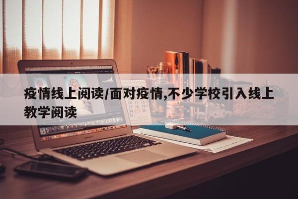 疫情线上阅读/面对疫情,不少学校引入线上教学阅读
