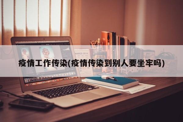 疫情工作传染(疫情传染到别人要坐牢吗)