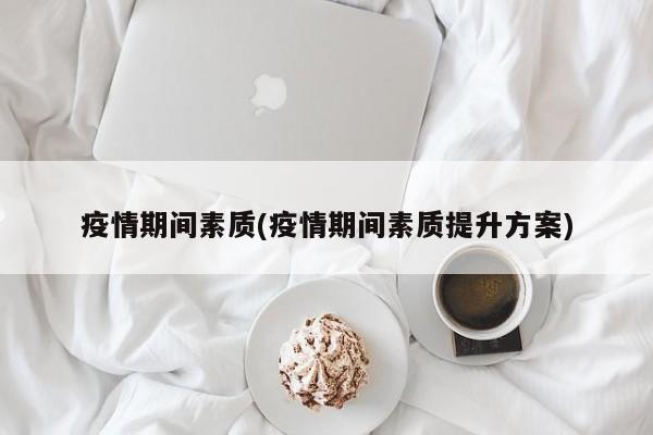 疫情期间素质(疫情期间素质提升方案)