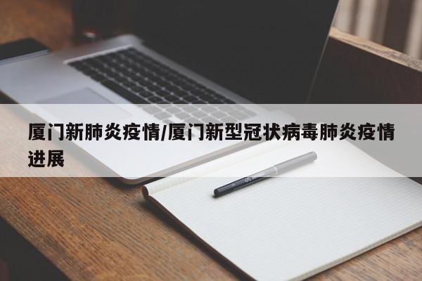 厦门新肺炎疫情/厦门新型冠状病毒肺炎疫情进展