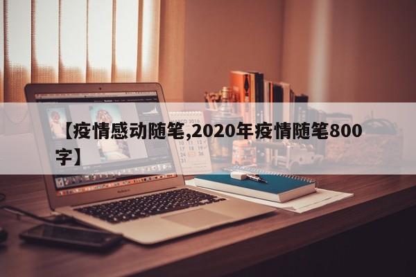 【疫情感动随笔,2020年疫情随笔800字】